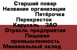 Старший повар › Название организации ­ X5 Retail Group «Пятёрочка», «Перекресток», «Карусель», ЗАО › Отрасль предприятия ­ Пищевая промышленность › Минимальный оклад ­ 25 200 - Все города Работа » Вакансии   . Мордовия респ.